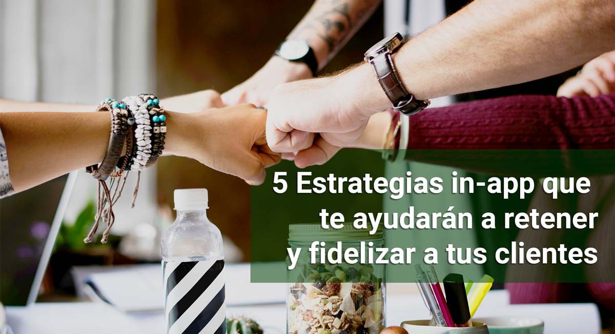 5 estrategias in-app que te servirán para retener y fidelizar a tus clientes