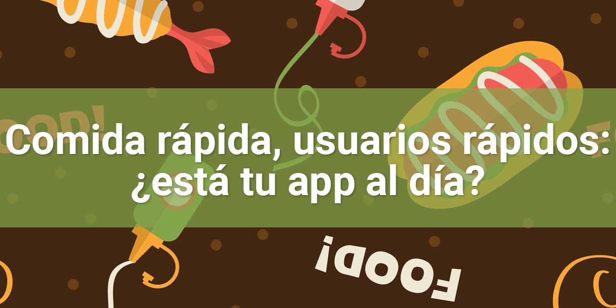 Comida rápida, usuarios rápidos: ¿está tu app al día?