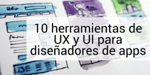 10 herramientas de UX y UI para diseñadores de apps
