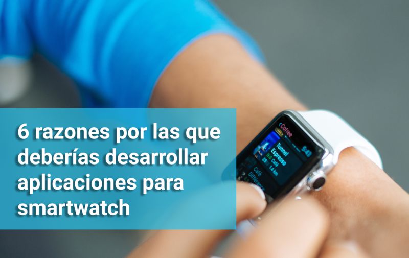 6 razones por las que deberías desarrollar aplicaciones para smartwatch